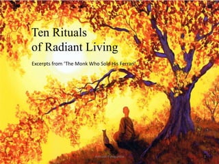 Ten Rituals
of Radiant Living
Excerpts from ‘The Monk Who Sold His Ferrari’




                           Anirudh Pulugurtha   1
 