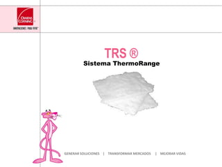 TRS ® Sistema ThermoRange GENERAR SOLUCIONES    |    TRANSFORMAR MERCADOS     |    MEJORAR VIDAS 