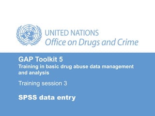 SPSS data entry
Training session 3
GAP Toolkit 5
Training in basic drug abuse data management
and analysis
 