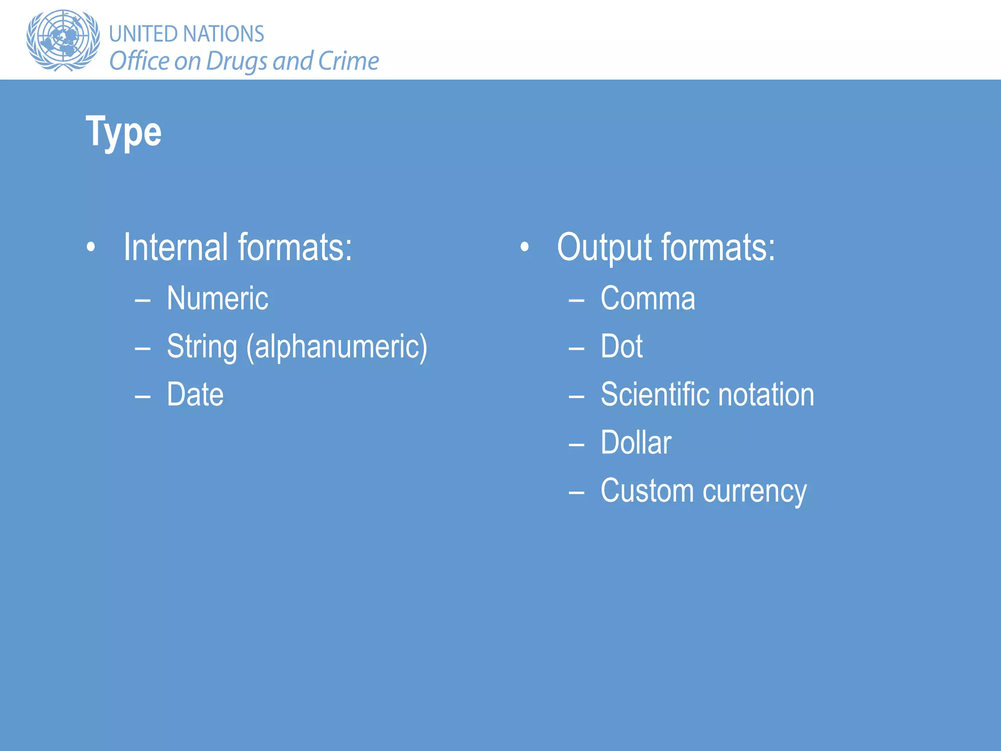 Type
• Internal formats:
– Numeric
– String (alphanumeric)
– Date
• Output formats:
– Comma
– Dot
– Scientific notation
– Dollar
– Custom currency
 