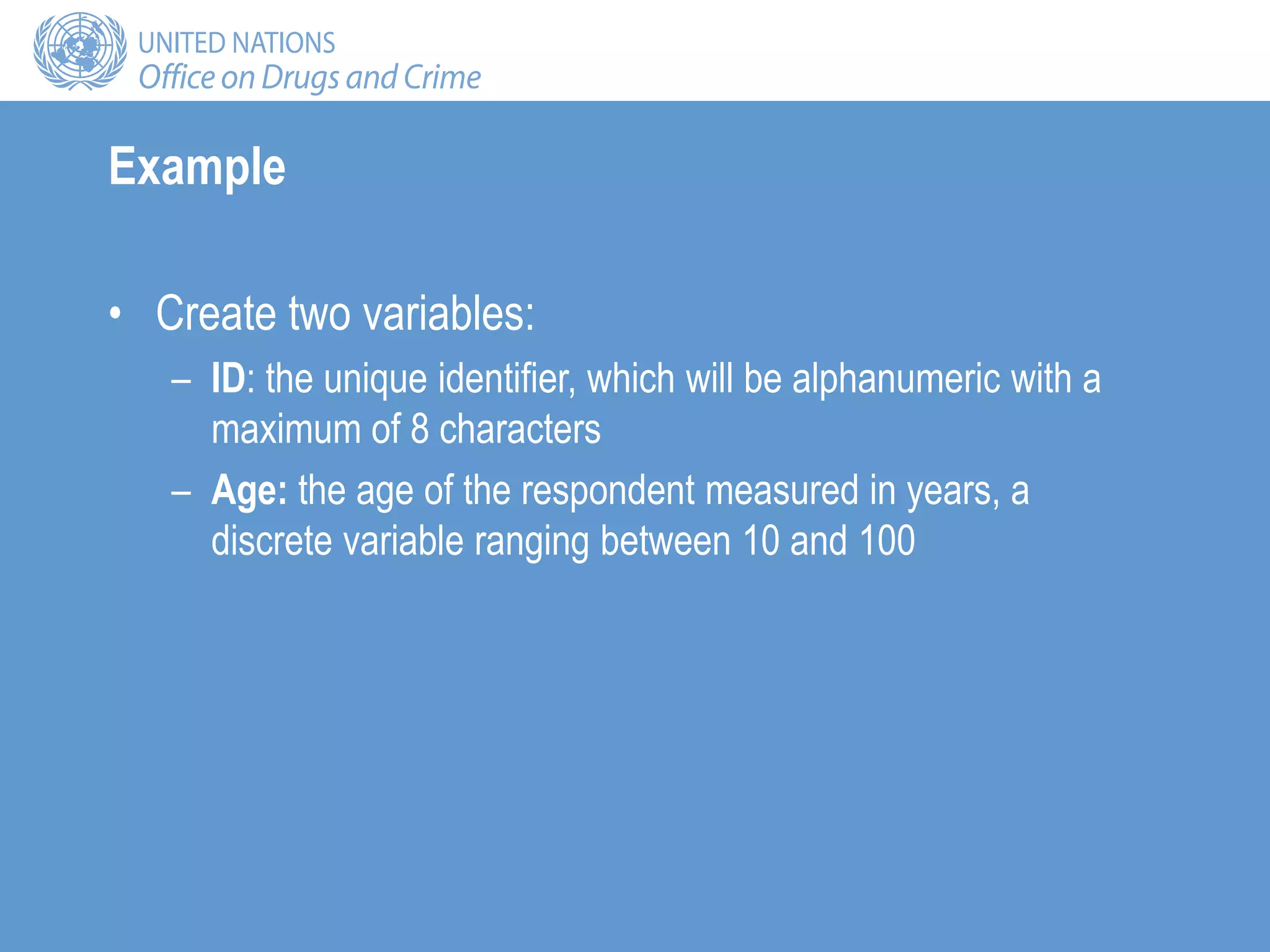Example
• Create two variables:
– ID: the unique identifier, which will be alphanumeric with a
maximum of 8 characters
– Age: the age of the respondent measured in years, a
discrete variable ranging between 10 and 100
 