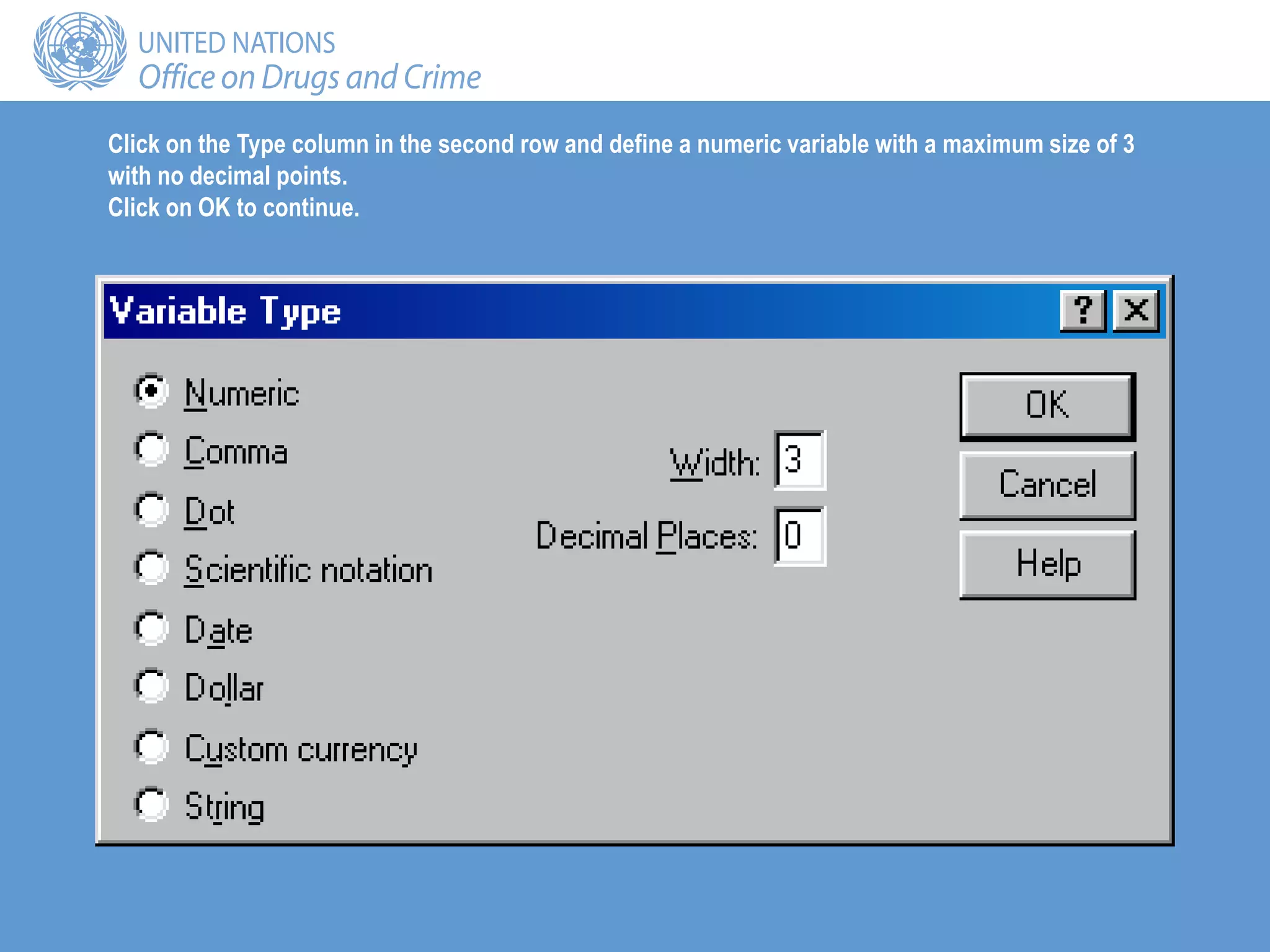 Click on the Type column in the second row and define a numeric variable with a maximum size of 3
with no decimal points.
Click on OK to continue.
 