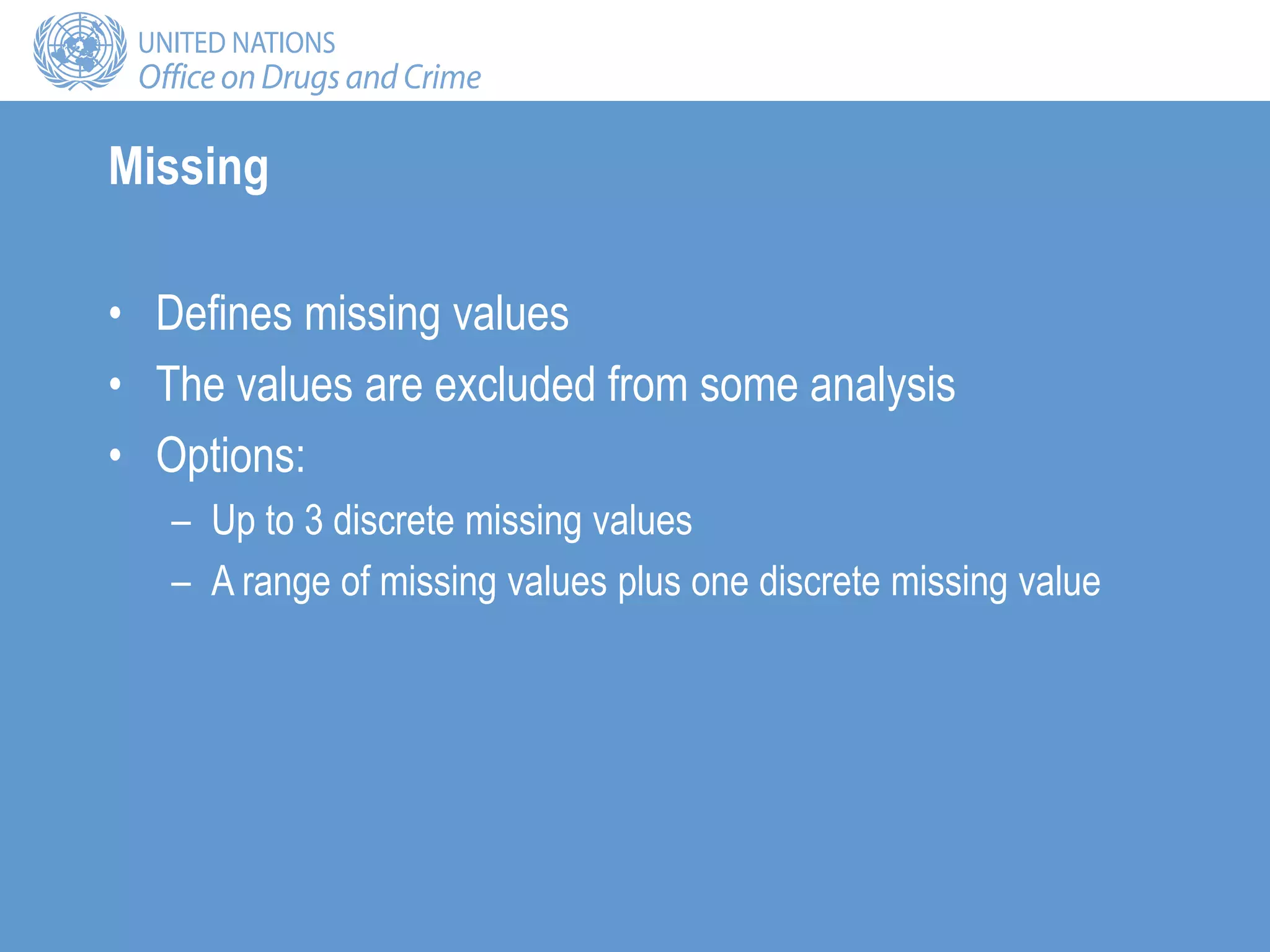 Missing
• Defines missing values
• The values are excluded from some analysis
• Options:
– Up to 3 discrete missing values
– A range of missing values plus one discrete missing value
 