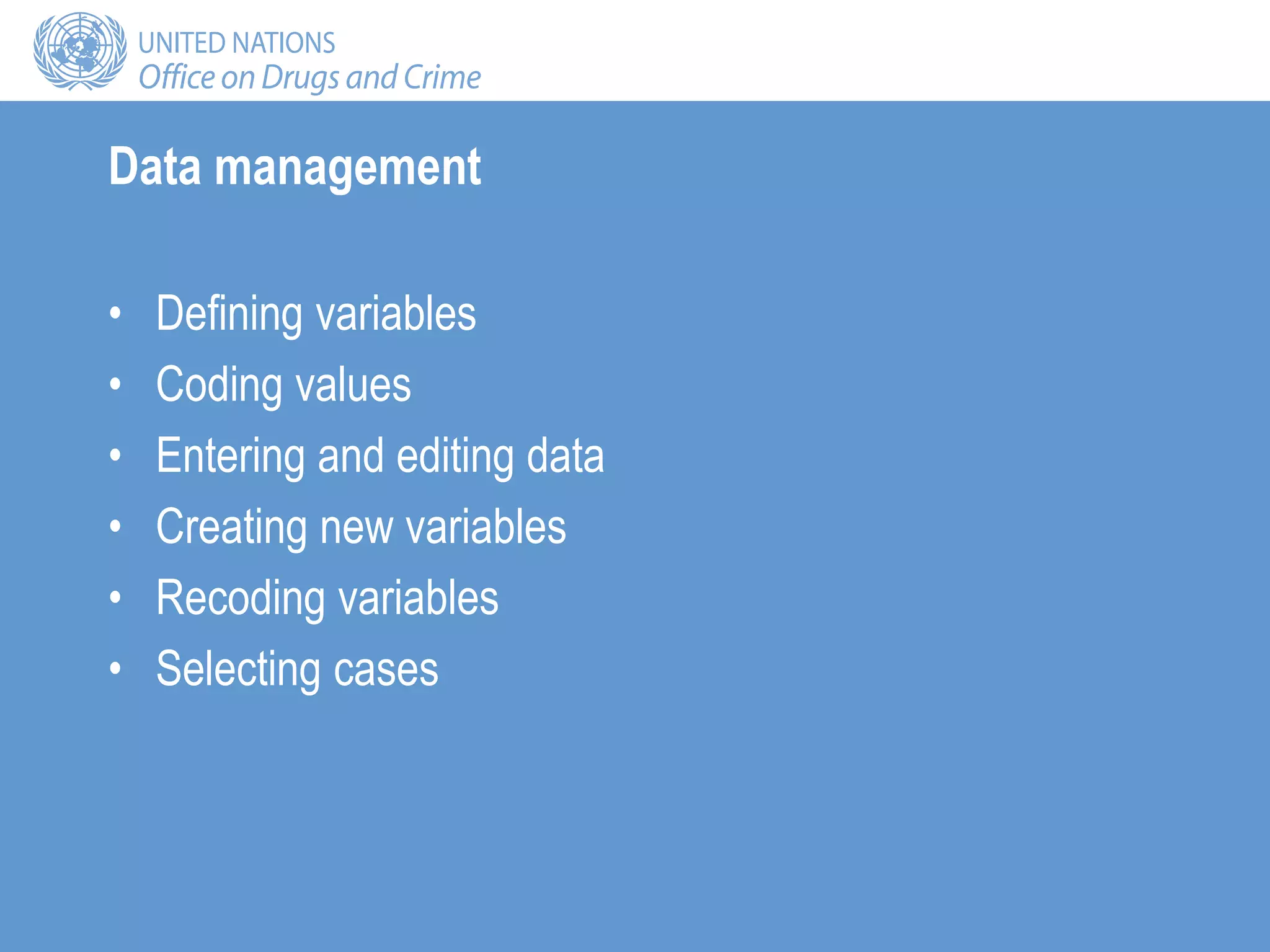 Data management
• Defining variables
• Coding values
• Entering and editing data
• Creating new variables
• Recoding variables
• Selecting cases
 