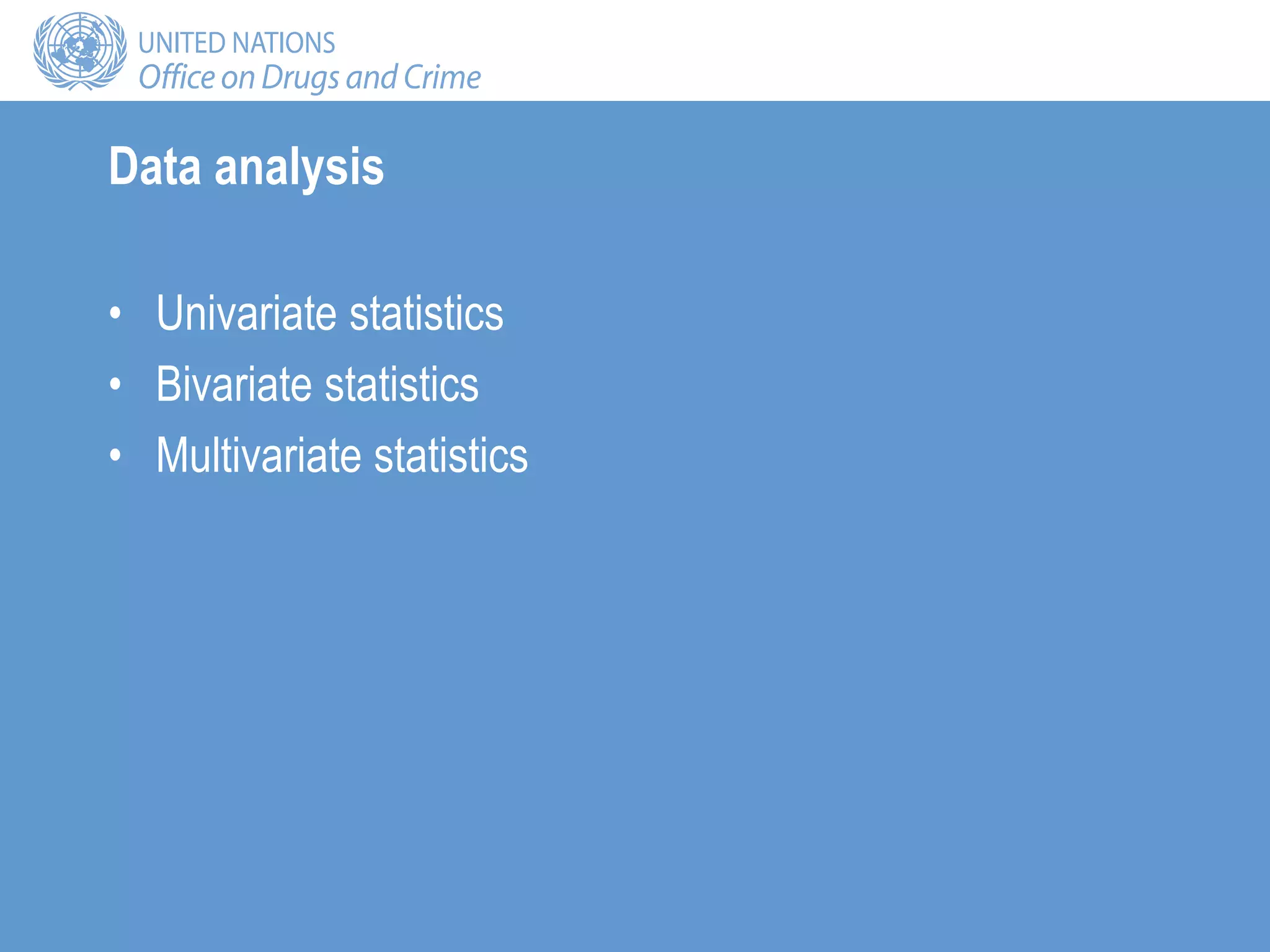 Data analysis
• Univariate statistics
• Bivariate statistics
• Multivariate statistics
 