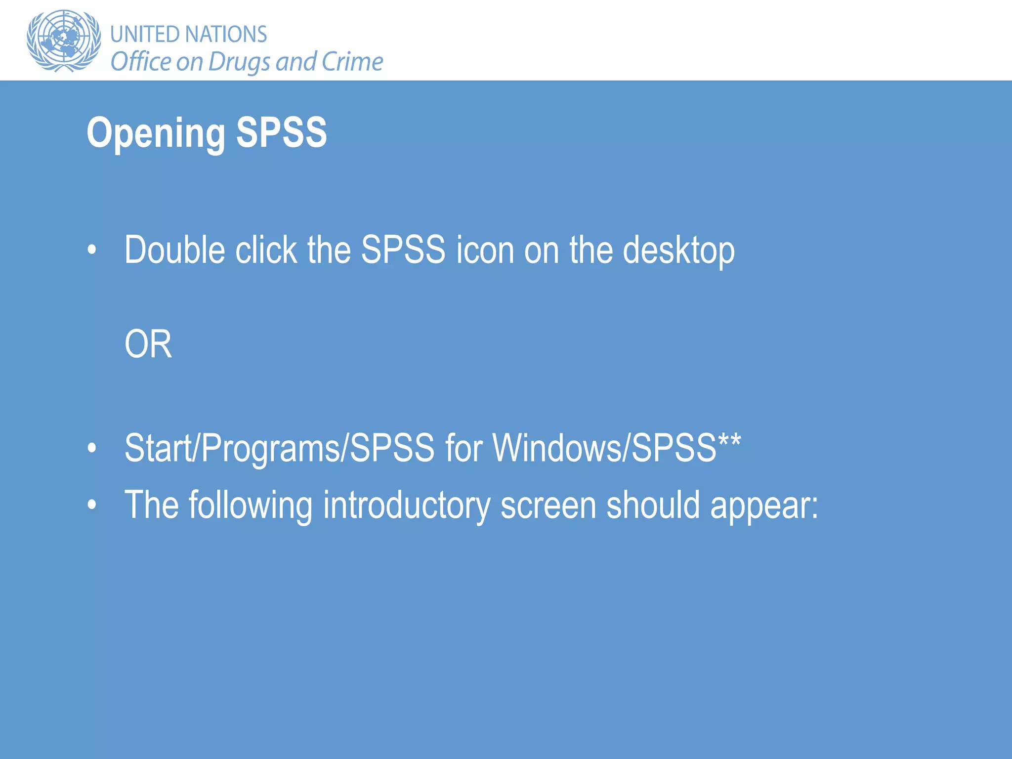 Opening SPSS
• Double click the SPSS icon on the desktop
OR
• Start/Programs/SPSS for Windows/SPSS**
• The following introductory screen should appear:
 