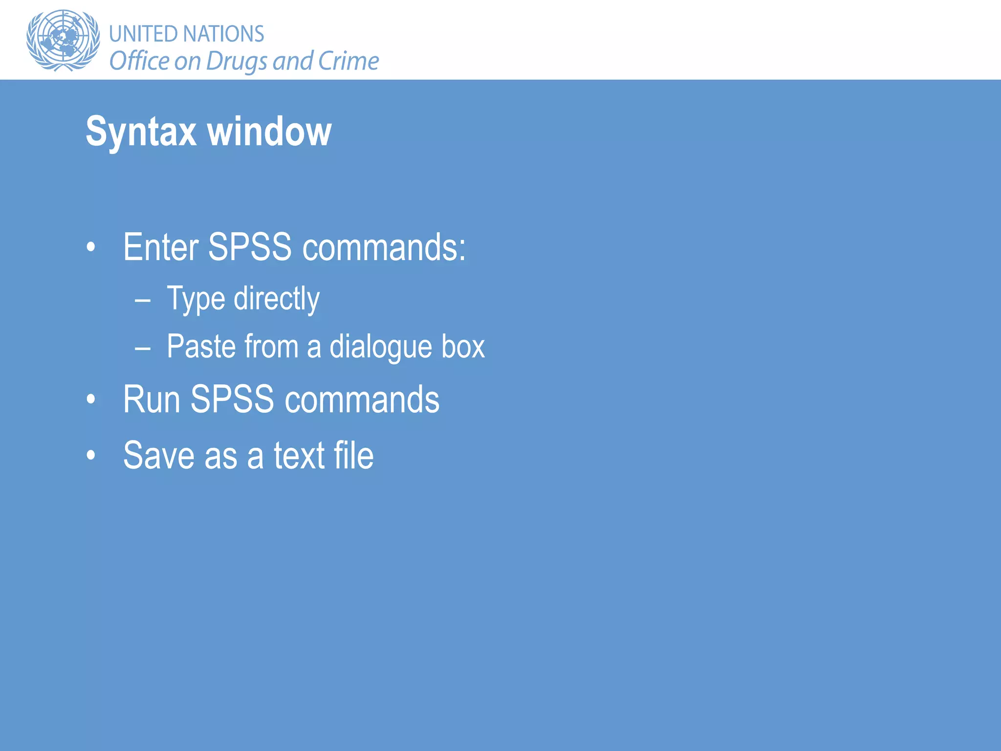 Syntax window
• Enter SPSS commands:
– Type directly
– Paste from a dialogue box
• Run SPSS commands
• Save as a text file
 