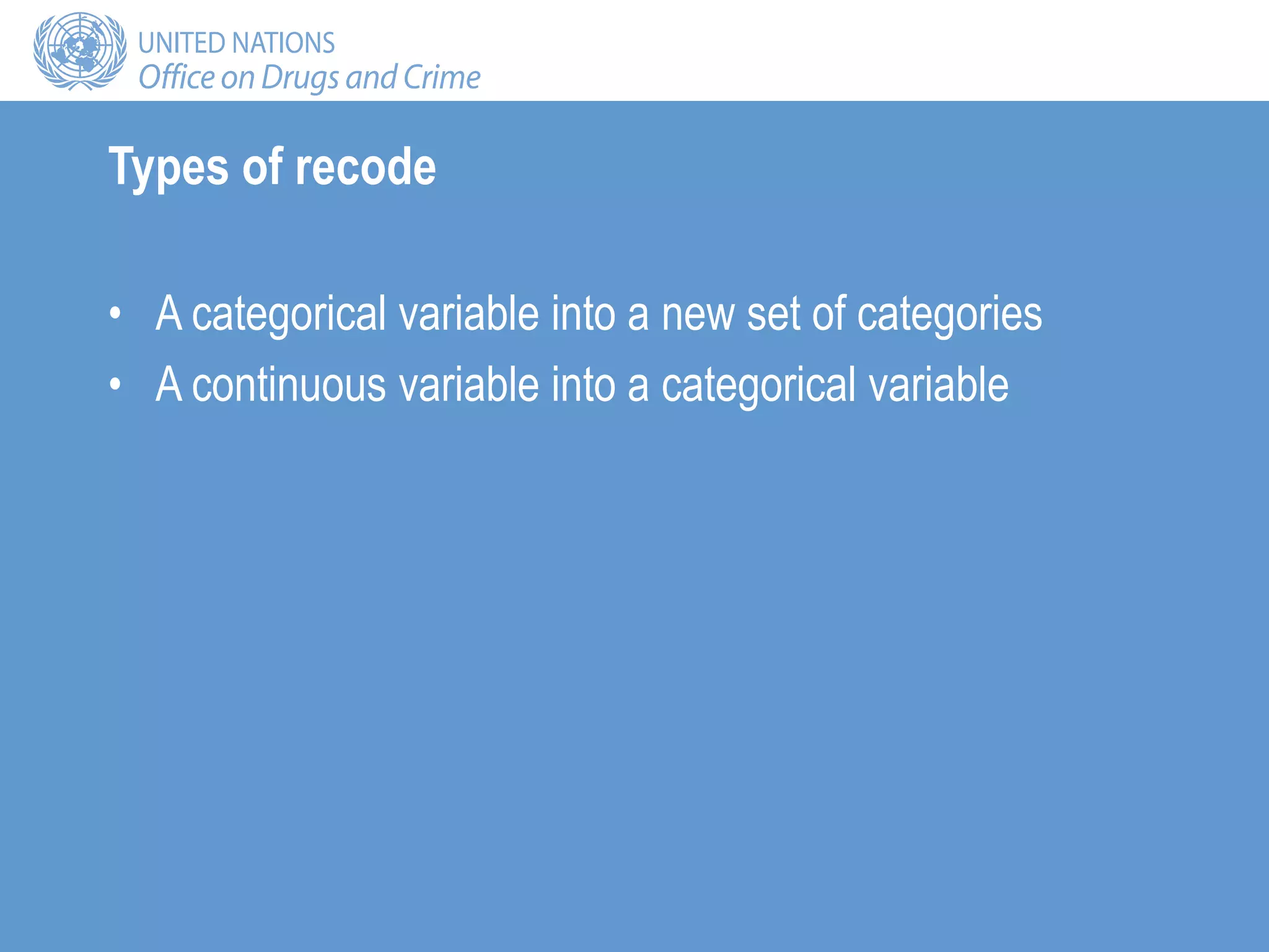 Types of recode
• A categorical variable into a new set of categories
• A continuous variable into a categorical variable
 