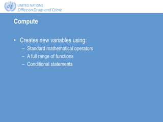 Compute
• Creates new variables using:
– Standard mathematical operators
– A full range of functions
– Conditional statements
 