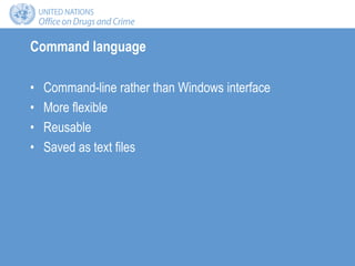 Command language
• Command-line rather than Windows interface
• More flexible
• Reusable
• Saved as text files
 