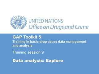 Data analysis: Explore
GAP Toolkit 5
Training in basic drug abuse data management
and analysis
Training session 9
 