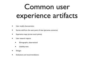 Common user
        experience artifacts
•   User model, characteristics

•   Stories told from the users point of view (p...