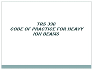 TRS 398
CODE OF PRACTICE FOR HEAVY
ION BEAMS
 