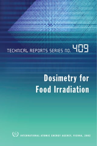 Technical Reports Series No.                                       409

                         Dosimetry for
                       Food Irradiation



     I N T E R N A T I O N A L A T O M I C E N E R G Y A G E N C Y, V I E N N A , 2 0 0 2
 