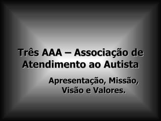 Três AAA – Associação de   Atendimento ao Autista Apresentação, Missão, Visão e Valores. 