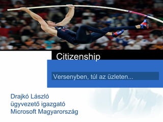 Citizenship

             Versenyben, túl az üzleten...


Drajkó László
ügyvezető igazgató
Microsoft Magyarország
 