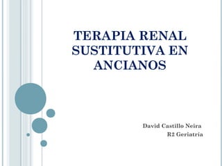 TERAPIA RENAL
SUSTITUTIVA EN
  ANCIANOS



        David Castillo Neira
                R2 Geriatría
 