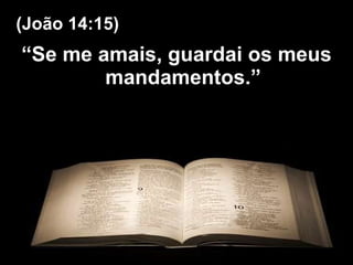 “ Se me amais, guardai os meus mandamentos.” (João 14:15) 