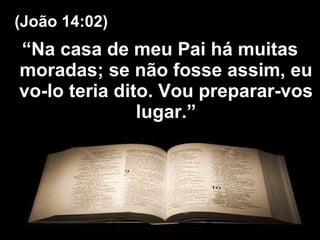 “ Na casa de meu Pai há muitas moradas; se não fosse assim, eu vo-lo teria dito. Vou preparar-vos lugar.” (João 14:02) 