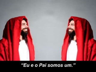 “ Eu e o Pai somos um.” 