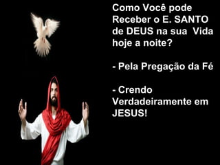 Como Você pode Receber o E. SANTO de DEUS na sua  Vida hoje a noite? - Pela Pregação da Fé  - Crendo Verdadeiramente em JESUS! 