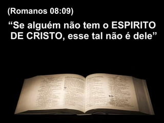 “ Se alguém não tem o ESPIRITO DE CRISTO, esse tal não é dele”  (Romanos 08:09) 