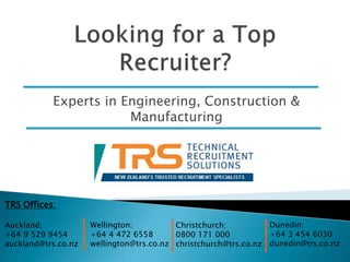 Experts in Engineering, Construction &
Manufacturing
TRS Offices:
Auckland:
+64 9 529 9454
auckland@trs.co.nz
Wellington:
+64 4 472 6558
wellington@trs.co.nz
Christchurch:
0800 171 000
christchurch@trs.co.nz
Dunedin:
+64 3 454 6030
dunedin@trs.co.nz
 