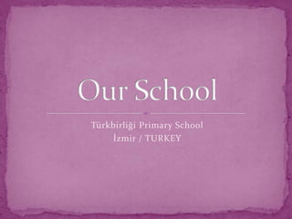 TürkbirliğiPrimarySchool İzmir / TURKEY  OurSchool 