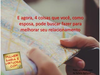 E agora, 4 coisas que você, como
esposa, pode buscar fazer para
melhorar seu relacionamento
Foto: unsplash.com
by Sylwia Bartyzel
 