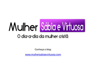Conheça o blog:
www.mulhersabiaevirtuosa.com
 
