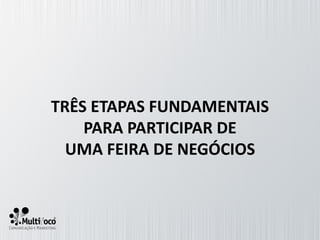 TRÊS ETAPAS FUNDAMENTAIS
    PARA PARTICIPAR DE
  UMA FEIRA DE NEGÓCIOS
 