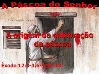 A origem da celebração
        da páscoa

Êxodo 12:3-4;6-9;12-13
 