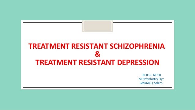 Treatment Resistant Schizophrenia Treatment Resistant Depression