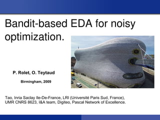 Bandit­based EDA for noisy
optimization.


    P. Rolet, O. Teytaud
        Birmingham, 2009



Tao, Inria Saclay Ile-De-France, LRI (Université Paris Sud, France),
UMR CNRS 8623, I&A team, Digiteo, Pascal Network of Excellence.
 