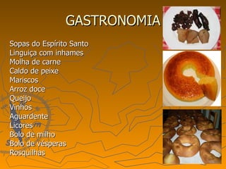 GASTRONOMIA Sopas do Espírito Santo Linguiça com inhames Molha de carne Caldo de peixe Mariscos Arroz doce Queijo Vinhos Aguardente Licores Bolo de milho Bolo de vésperas Rosquilhas  