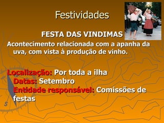 Festividades FESTA DAS VINDIMAS Acontecimento relacionada com a apanha da uva, com vista à produção de vinho. Localização:  Por toda a ilha Datas:  Setembro Entidade responsável:  Comissões de festas 
