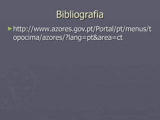 Bibliografia http://www.azores.gov.pt/Portal/pt/menus/topocima/azores/?lang=pt&area=ct 