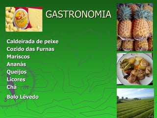 GASTRONOMIA Caldeirada de peixe Cozido das Furnas Mariscos Ananás  Queijos Licores Chá Bolo Lêvedo   