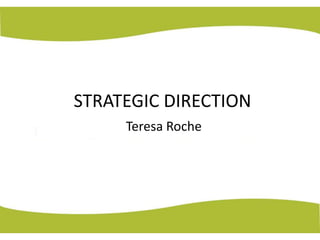 STRATEGIC DIRECTION 
Teresa Roche 
 