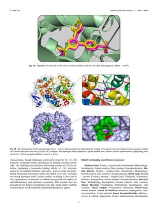 Journal of Molecular Structure 1311 (2024) 138400
9
characteristics, though challenges, particularly related to the –(C—Cl)
fragment, necessitate further optimization to address potential toxicity
risks. The studied purine derivative showcased promise as a COX-2 in­
hibitor, displaying a favourable binding affinity of − 9.1 kcal/mol,
similar to the standard inhibitor celecoxib (− 9.3 kcal/mol), and estab­
lishing stabilizing interactions within the COX-2 active site, including
two strong hydrogen bonds. Further studies, including in vitro and in
vivo experiments, are essential to validate its potential and explore its
anti-inflammatory and anticancer properties. This research lays the
groundwork for future investigations into this novel purine scaffold,
contributing to the development of potential therapeutic agents.
CRediT authorship contribution statement
Nadeem Abad: Writing – original draft, Visualization, Methodology,
Investigation, Formal analysis, Data curation, Conceptualization. Sha­
feek Buhlak: Writing – original draft, Visualization, Methodology,
Formal analysis, Data curation, Conceptualization. Melek Hajji: Writing
– review & editing, Writing – original draft, Validation, Supervision,
Software, Investigation, Formal analysis, Conceptualization. Sana Saf­
four: Methodology, Investigation, Formal analysis, Data curation.
Jihane Akachar: Visualization, Methodology, Investigation, Data
curation. Yunus Kesgun: Visualization, Resources, Methodology,
Formal analysis. Hanan Al-Ghulikah: Resources, Investigation, Fund­
ing acquisition, Formal analysis. Essam Hanashalshahaby: Writing –
review & editing, Supervision, Project administration, Investigation,
Fig. 10. Alignment of celecoxib in the native co-crystal (yellow) and the re-docked pose (magenta), RMSD = 0.89 Å.
Fig. 11. 3D-Visualizations of the optimal docked pose - (Above) Cartoon depiction illustrating the binding of the purine derivative ligand (carbon-magenta capped
stick) within the active site cavity of the COX-2 receptor, with hydrogen bonds displayed as yellow dashed lines. (Below) Surface representation, highlighting polar
contacts in red and nonpolar aliphatic contacts in green.
N. Abad et al.
 