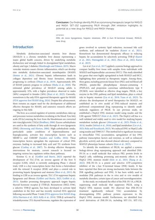 Conclusion: Our findings identify PKLR as a promising therapeutic target for MASLD
and MASH. SET-152 suppressing PKLR through JNK inhibition highlights its
potential as a new drug for MASLD and MASH therapy.
KEYWORDS
DNL de novo lipogenesis, hepatic steatosis, JNK (c-Jun N-terminal kinase), MASLD,
new drug
Introduction
Metabolic dysfunction-associated steatotic liver disease
(MASLD) is a chronic metabolic liver disease representing a
major global health concern, driven by underlying metabolic
dysfunction and strongly linked to dysregulated lipid metabolism,
obesity and type 2 diabetes (Mardinoglu and Palsson, 2025). Macro
vesicular steatosis causes chronic inflammation, which can develop
into metabolic dysfunction-associated steatohepatitis (MASH)
(Sinton et al., 2021). Chronic hepatic inflammation leads to
collagen deposition and fibrotic tissue formation, ultimately
progressing to cirrhosis (Dham et al., 2019). Approximately 20%
of MASH patients progress to cirrhosis (Sheka et al., 2020). The
estimated global prevalence of MASLD among adults is
approximately 32%, with a higher prevalence observed in males
(40%) compared to females (26%) (Riazi et al., 2022). Currently,
resmetirom is the only FDA-approved therapeutic agent for MASH
(FDA approves first MASH drug, 2024). Despite this advancement,
there remains an urgent need for the development of additional
effective therapies for MASH, and extensive research efforts are
ongoing in this field.
The liver, as a central regulator of systemic metabolism, takes up
and processes various metabolites circulating in the blood. Free fatty
acids (FFAs) entering the liver from the bloodstream are converted
into triacylglycerols (TAGs) (Bradbury, 2006). Excess carbohydrates
are used in the synthesis of fatty acids through de novo lipogenesis
(DNL) (Browning and Horton, 2004). High-carbohydrate intake,
particularly under conditions of hyperinsulinemia and
hyperglycaemia, activates key transcription factors such as
SREBP-1c and ChREBP (Sanders and Griffin, 2016). These
transcription factors upregulate the expression of critical DNL
enzymes, leading to increased fatty acid and TG synthesis from
glucose (Canbay et al., 2007). To develop effective therapeutic
interventions for steatosis, current research is focused on
targeting various key regulators within these pathways.
Kristine G. et al. (Griffett and Burris, 2023) reported the
development of TLC-2716, an inverse agonist of the liver X
receptor (LXR), which is currently undergoing Phase 1 clinical
trials. LXR is a key transcription factor that forms a heterodimer
with the retinoid X receptor (RXR) and plays a central role in
promoting hepatic lipogenesis and steatosis (Shen et al., 2011). By
binding to LXR as an inverse agonist, TLC-2716 suppresses hepatic
lipogenesis and fibrosis (Griffett and Burris, 2023; Griffett et al.,
2015). Another promising therapeutic approach targets hepatic
thyroid hormone receptor β (THR-β). Resmetirom (MGL-3196),
a selective THR-β agonist, has been developed to activate lipid
catabolism in the liver and has recently received FDA approval
following successful Phase 3 trials (FDA approves first MASH drug,
2024; Harrison et al., 2023; Kelly et al., 2014). THR-β, activated by
triiodothyronine (T3) thyroid hormone, regulates the expression of
genes involved in systemic lipid reduction, increased bile acid
synthesis, and enhanced fat oxidation (Kannt et al., 2021).
Resmetirom has demonstrated therapeutic efficacy in reducing
hepatic fat accumulation by selectively activating THR-β (Kannt
et al., 2021; Hatziagelaki et al., 2022; Zhou et al., 2022; Karim
et al., 2023).
Lee et al. (Lee et al., 2017) applied a systems biology approach to
compare healthy liver tissue with samples from individuals with
MASLD and hepatocellular carcinoma (HCC). This study identified
key genes that were highly upregulated in both MASLD and HCC,
highlighting their potential as therapeutic targets. Among these,
three genes, including pyruvate kinase liver (PKL) and red blood cell
(PKLR), patatin-like phospholipase domain-containing 3
(PNPLA3), and proprotein convertase subtilisin/kexin type 9
(PCSK9), were identified as effective drug targets. PKLR, a key
enzyme in the DNL pathway and lipid metabolism, plays a critical
role in hepatic steatosis (Liu et al., 2019; Yuan et al., 2025). To
advance the development of novel therapeutics for MASLD, we
established an in vitro model of DNL-induced steatosis and
performed computational drug repurposing to identify small-
molecule regulators of PKLR. In our previous study, we
established a HepG2 DNL steatosis model using insulin and the
LXR agonist T0901317 (Kim et al., 2023). The HepG2 cell line is a
well-validated and widely used in vitro model for studying hepatic
metabolism include glucose (Abruscato et al., 2025; Pittala et al.,
2024), insulin (Sefried et al., 2018), and lipid metabolism (Lin et al.,
2025; Rida and Kreydiyyeh, 2023). We induced DNL in HepG2 cells
using insulin and T0901317. This method led to significant increases
in intracellular TAG accumulation, upregulation of key DNL
pathway transcription factors and enzymes, as well as enhanced
glycolytic activity and also showed clinical relevancy compared to
MAFLD phenotype human cohorts (Kim et al., 2023).
To identify the modulators of PKLR, we applied a systems
biology-driven drug repurposing approach and identified JNK-
IN-5A as a small molecule that reduces PKL protein levels in
HepG2 cells, exhibiting promising anti-steatotic effects in the
HepG2 DNL steatosis model (Kim et al., 2023; Zhang et al.,
2022). JNK-IN-5A is a potent and selective ATP-competitive
inhibitor of the c-Jun N-terminal kinase (JNK) family. It has
been reported that there are strong mechanistic links between the
JNK signalling pathways and DNL. It has been widely used to
modulate JNK pathways in the in vitro and in vivo models of
metabolic disorders, certain types of cancer and neurodegeneration.
In this study, we evaluated the effect of the JNK-IN-5A, a PKLR-
suppressing small molecule that suppresses PKLR, using a
HepG2 DNL steatosis model. We observed that JNK-IN-5A
treatment significantly reduced TAG accumulation by
downregulating DNL pathway protein expression in the
HepG2 DNL steatosis model. Furthermore, we identified four
novel derivatives of JNK-IN-5A, including SET-151, SET-152,
Frontiers in Pharmacology frontiersin.org
02
Kim et al. 10.3389/fphar.2026.1823203
 