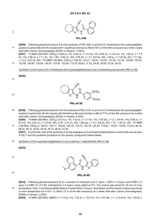 EP 4 417 601 A1
40
5
10
15
20
25
30
35
40
45
50
55
[0246] Following general procedure A for the synthesis of PKL-A56, 2-amino-5,6,7,8-tetrahydro-4H-cyclohepta[b]thi-
ophene-3-carbonitrile (SI-44) reacted with 1-naphthoyl chloride to afford (78 %) of the title compound as a white crystal
solid after column chromatography (EtOAc in Hexane : 0-30%).
[0247] 1H NMR (500 MHz, CDCl3) δ 8.69 (s, 1H), 8.40 (d, J = 8.3 Hz, 1H), 8.05 (d, J = 8.2 Hz, 1H), 7.93 (d, J = 7.9
Hz, 1H), 7.80 (d, J = 7.1 Hz, 1H), 7.65 - 7.52 (m, 3H), 2.78 (td, J = 5.1, 8.6 Hz, 4H), 1.90 (p, J = 5.6 Hz, 2H), 1.71 (dp,
J = 5.5, 16.4 Hz, 4H). 13C NMR (126 MHz, CDCl3) δ 164.33, 143.21, 134.91, 132.82, 131.50, 131.43, 129.96, 129.20,
127.60, 126.92, 125.94, 124.97, 123.97, 123.64, 113.74, 95.63, 31.03, 28.20, 28.08, 27.04, 26.33.
Synthesis of N-[3-cyano-5,6,7,8-tetrahydro-4H-cyclohepta[b]thiophen-2-yl)-3,4-dimethoxy-benzamide (PKL-A135)
[0248]
[0249] Following general procedure A for the synthesis of PKL-A135, 2-amino-5,6,7,8-tetrahydro-4H-cyclohepta[b]thi-
ophene-3-carbonitrile (SI-44) reacted with Dimethoxy Benzoyl chloride to afford (71%) of the title compound as a white
solid after column chromatography (EtOAc in Hexane: 0-40%).
[0250] 1H NMR (500 MHz, CDCl3) δ 8.72 (s, 1H), 7.52 (d, J = 2.1 Hz, 1H), 7.43 (dd, J = 2.1, 8.4 Hz, 1H), 6.94 (d, J =
8.4 Hz, 1H), 3.97 (d, J = 2.6 Hz, 6H), 2.79 - 2.73 (m, 4H), 1.88 (dq, J = 5.7, 8.8 Hz, 2H), 1.73 - 1.65 (m, 4H). 13C NMR
(126 MHz, CDCl3) δ 163.01, 153.11, 149.54, 144.78, 135.73, 132.18, 124.25, 119.84, 115.03, 110.85, 110.53, 96.18,
56.20, 56.14, 32.04, 29.18, 29.13, 28.05, 27.35.
[0251] A schematic view of the synthesis of amide analogues of 2-aminobenzo[b]thiophene-3-carbonitrile can be seen
in Fig. 7 and the synthesis procedure for the specific compounds follows below.
Synthesis of N-(3-cyanobenzo[b]thiophen-2-yl)-4-methoxy-1-naphthamide (PKL-A149)
[0252]
[0253] Following general procedure B, to a solution of carboxylic acid (1 equiv.), EDCl (1.2 equiv.) and HOBt (1.2
equiv.) in DMF (0.1-0.3 M), triethylamine (1.5 equiv.) were added at 0°C. The mixture was stirred for 30 min at room
temperature. Then, 2-aminobenzo[b]thiophene-3-carbonitrile (1.2 equiv.) was added, andthe reaction mixture was stirred
at room temperature for 6-16 h, to afford 72 % of the title compound as a white solid after column chromatography
(EtOAc in Hexane: 0-20%).
[0254] 1H NMR (500 MHz, DMSO) δ 11.74 (s, 1H), 7.52 (d, J = 8.5 Hz, 1H), 7.47 (dd, J = 1.3, 8.4 Hz, 1H), 7.24 (d, J
 