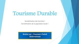 Tourisme Durable
Sensibilisation des touristes !
Sensibilisation de la population locale !
Réalisé par : Ouazzani Chahdi
Abderrahman
 