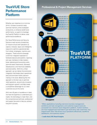 / 4 / Overview Brochure / Tyco
Stores
Employees
Inventory
Shoppers
Whether your objective is to minimize
shrink, increase conversion rates,
optimize inventory, drive employees’
productivity, or enhance overall store
performance, our goal is to leverage
the TrueVUE Platform to deliver retail
performance excellence.
Our Store Performance and Security
Solutions reach across a broad array
of mission-critical retail operations to
capture, interpret, report and intelligently
respond to real-time operational data
from stores, employees, inventory and
shoppers. These solutions leverage
a common integration approach to
hardware devices and systems, reporting
and user interfaces to help retailers
lower operating and ownership costs,
optimize asset investments, decrease
obsolescence, and maximize scalability
and extensibility. With this unified
approach, we can deliver the end-to-end
integration that breaks down operational
silos and promotes holistic decision-
making in the store. Believing that this
approach is the best way to optimize
retail operations, we promote innovation
and long-term growth, and help create
a competitive advantage for our retail
customers around the world.
With over 45 years of excellence in retail,
we have the expertise to understand your
needs, the technology to meet them, and
the comprehensive technical, professional
and support services to help you achieve
long term success.
TrueVUE Store
Performance
Platform
Professional & Project Management Services
TrueVUE
Platform
“When applications including real-time inventory management,
workforce and task management, and customer support tools are
connected via a common store integration platform, modern workers
are more engaged and motivated to get work done, help customers, and
support each other.This drives more operations efficiencies, workforce
satisfaction, and customer loyalty.”
~ Leslie Hand, IDC Retail Insights
Hello.
 