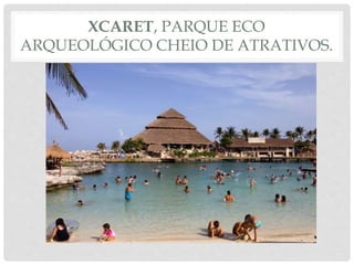 XCARET, PARQUE ECO
ARQUEOLÓGICO CHEIO DE ATRATIVOS.
 