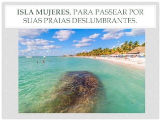 ISLA MUJERES, PARA PASSEAR POR
SUAS PRAIAS DESLUMBRANTES.
 