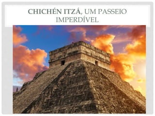 CHICHÉN ITZÁ, UM PASSEIO
IMPERDÍVEL
 