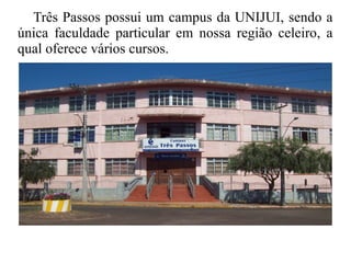 Três Passos possui um campus da UNIJUI, sendo a
única faculdade particular em nossa região celeiro, a
qual oferece vários cursos.
 
