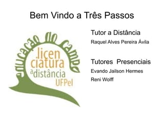 Bem Vindo a Três Passos
             Tutor a Distância
             Raquel Alves Pereira Ávila



             Tutores Presenciais
             Evando Jailson Hermes
             Reni Wolff
 