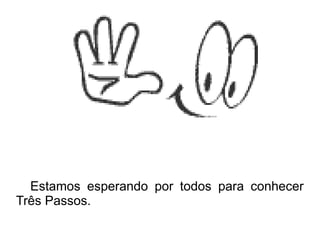 Estamos esperando por todos para conhecer
Três Passos.
 